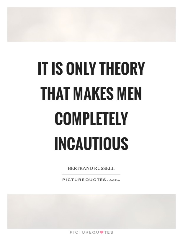 It is only theory that makes men completely incautious Picture Quote #1