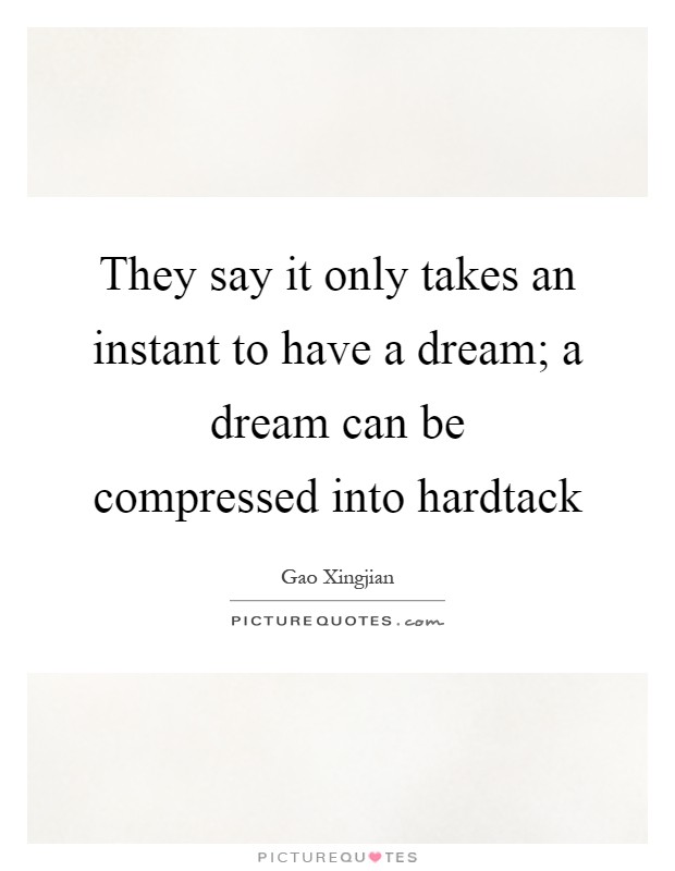 They say it only takes an instant to have a dream; a dream can be compressed into hardtack Picture Quote #1