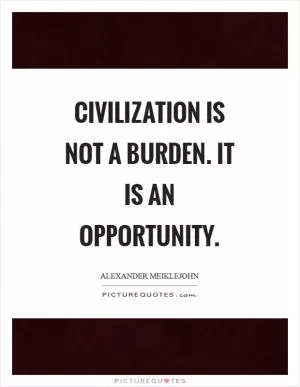 Civilization is not a burden. It is an opportunity Picture Quote #1