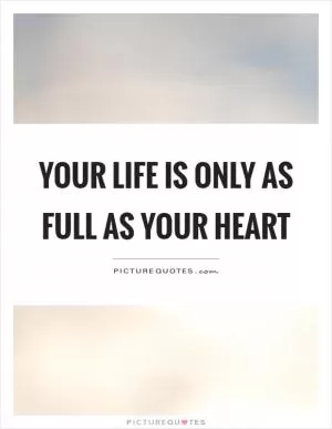Your life is only as full as your heart Picture Quote #1