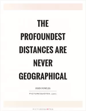 The profoundest distances are never geographical Picture Quote #1
