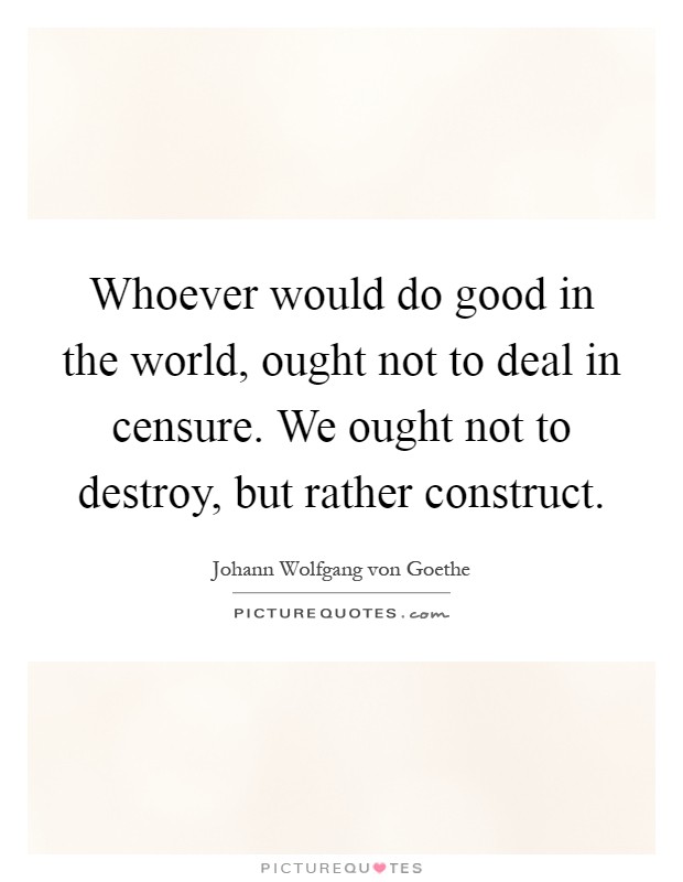 Whoever would do good in the world, ought not to deal in censure. We ought not to destroy, but rather construct Picture Quote #1