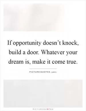If opportunity doesn’t knock, build a door. Whatever your dream is, make it come true Picture Quote #1