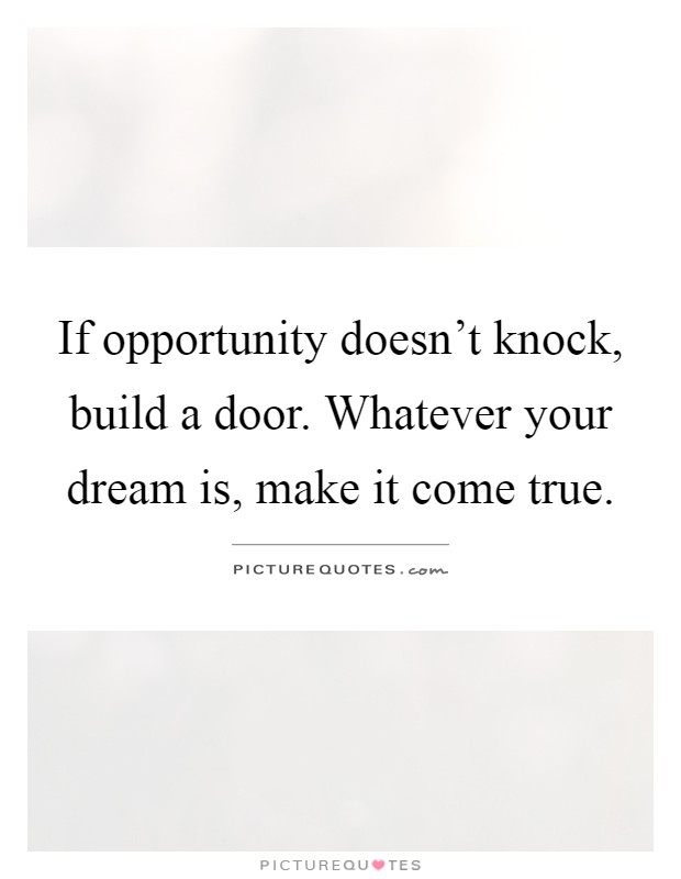 If opportunity doesn't knock, build a door. Whatever your dream is, make it come true Picture Quote #1