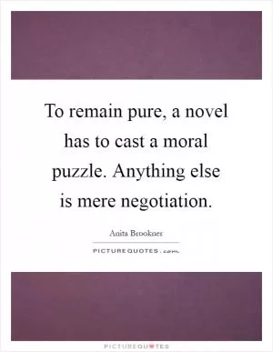 To remain pure, a novel has to cast a moral puzzle. Anything else is mere negotiation Picture Quote #1