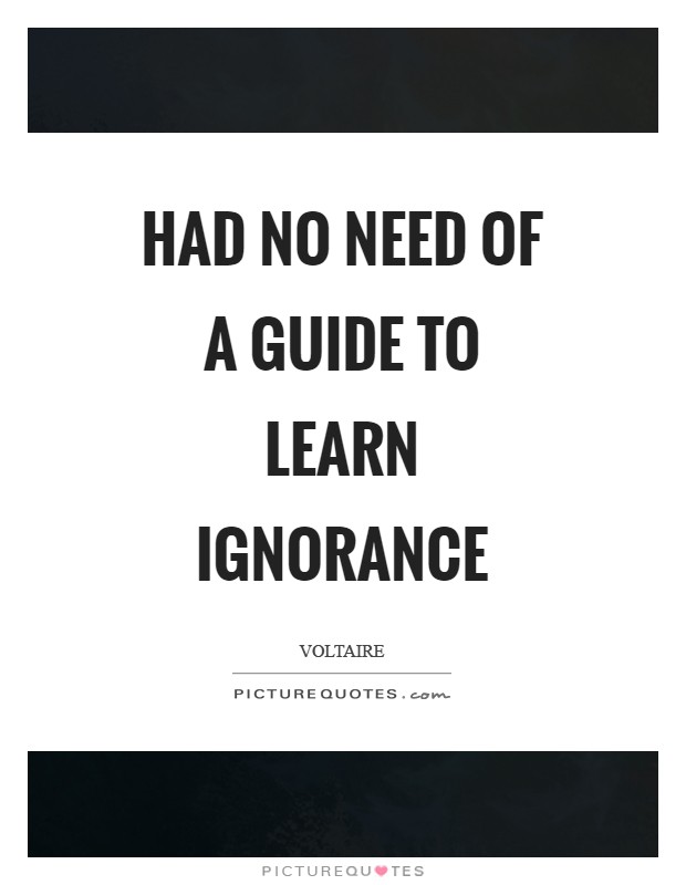 Had no need of a guide to learn ignorance Picture Quote #1