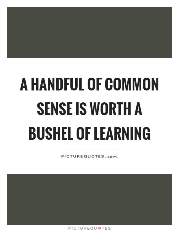 A handful of common sense is worth a bushel of learning Picture Quote #1