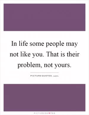 In life some people may not like you. That is their problem, not yours Picture Quote #1