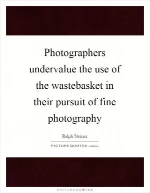 Photographers undervalue the use of the wastebasket in their pursuit of fine photography Picture Quote #1