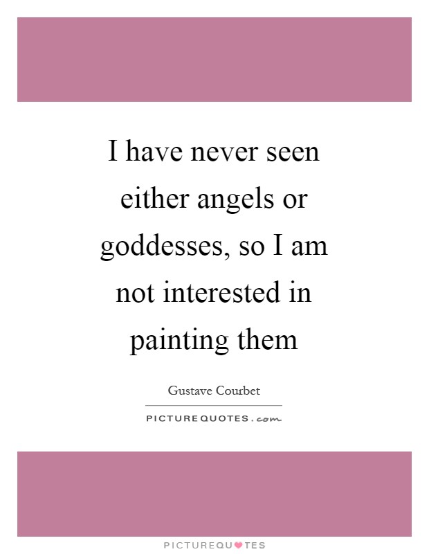 I have never seen either angels or goddesses, so I am not interested in painting them Picture Quote #1
