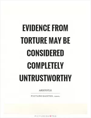 Evidence from torture may be considered completely untrustworthy Picture Quote #1