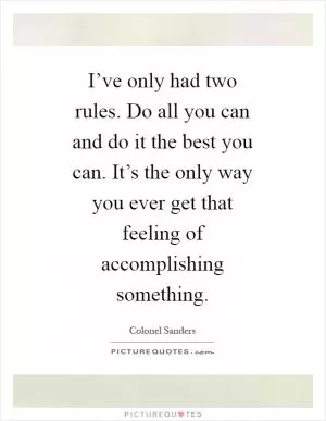 I’ve only had two rules. Do all you can and do it the best you can. It’s the only way you ever get that feeling of accomplishing something Picture Quote #1