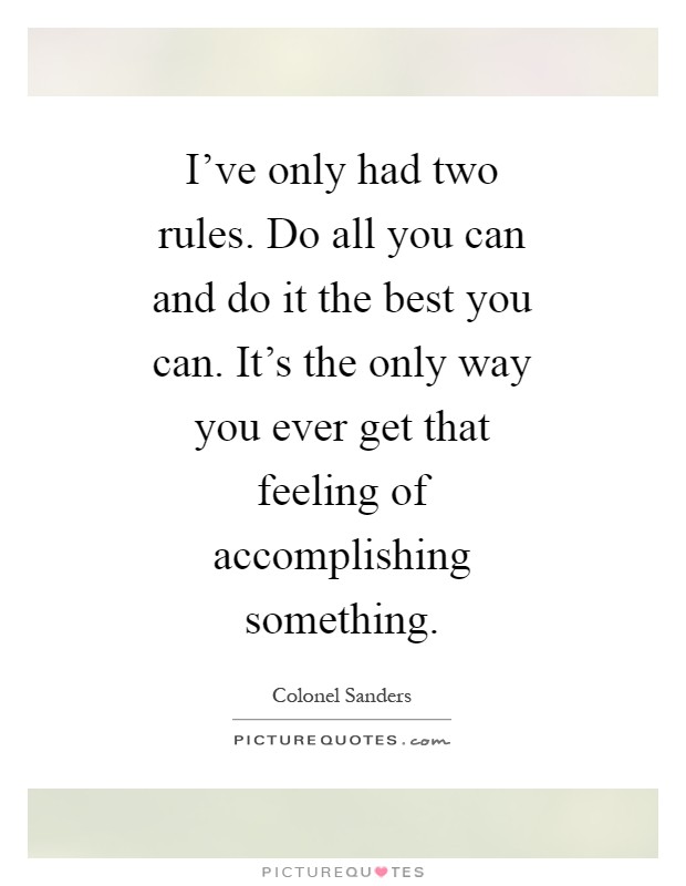 I've only had two rules. Do all you can and do it the best you can. It's the only way you ever get that feeling of accomplishing something Picture Quote #1
