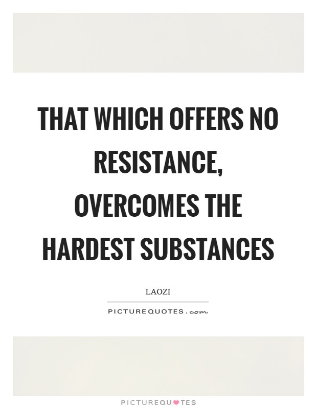 That which offers no resistance, overcomes the hardest substances Picture Quote #1