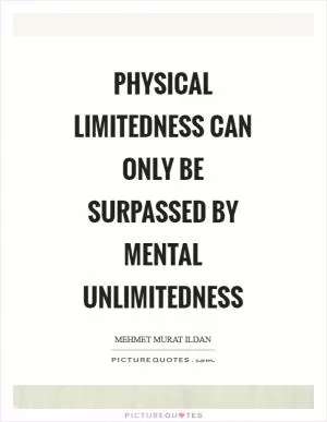 Physical limitedness can only be surpassed by mental unlimitedness Picture Quote #1