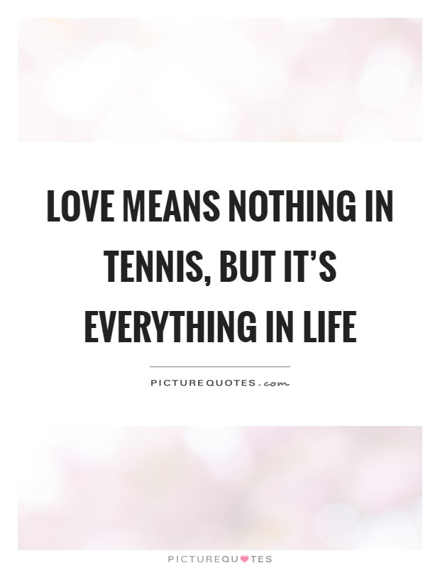 Love means nothing in tennis, but it's everything in life Picture Quote #1
