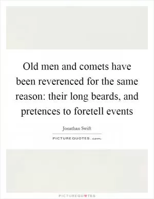 Old men and comets have been reverenced for the same reason: their long beards, and pretences to foretell events Picture Quote #1