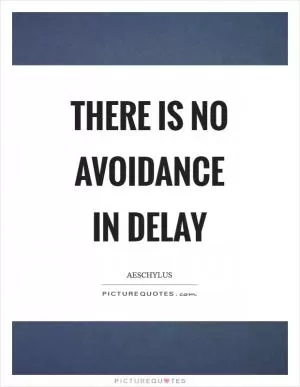 There is no avoidance in delay Picture Quote #1