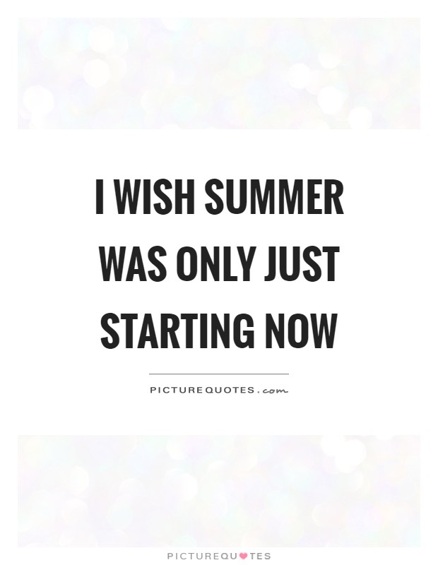 I wish summer was only just starting now Picture Quote #1