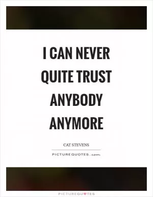 I can never quite trust anybody anymore Picture Quote #1