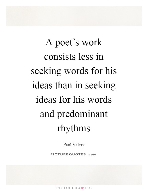 A poet's work consists less in seeking words for his ideas than in seeking ideas for his words and predominant rhythms Picture Quote #1