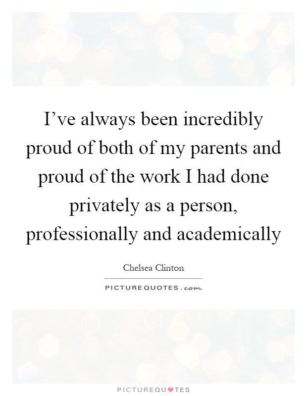 I've always been incredibly proud of both of my parents and proud of the work I had done privately as a person, professionally and academically Picture Quote #1