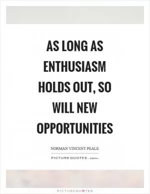 As long as enthusiasm holds out, so will new opportunities Picture Quote #1