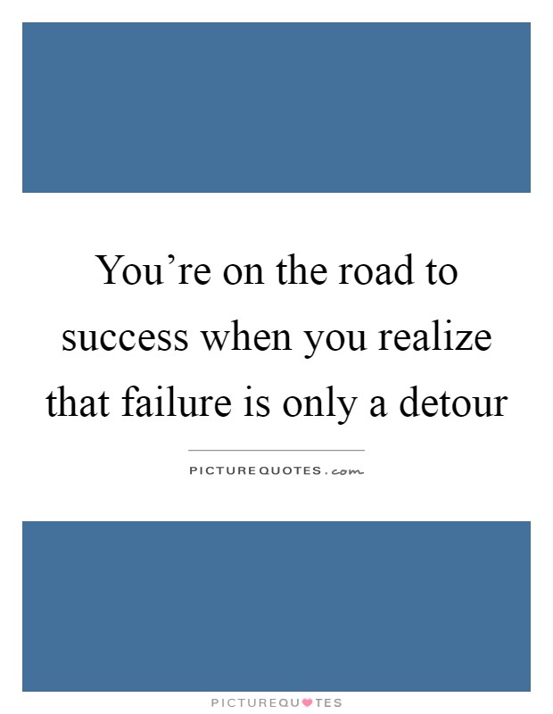 You're on the road to success when you realize that failure is only a detour Picture Quote #1