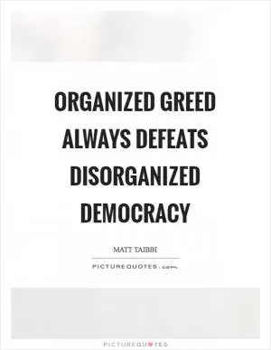 Organized greed always defeats disorganized democracy Picture Quote #1