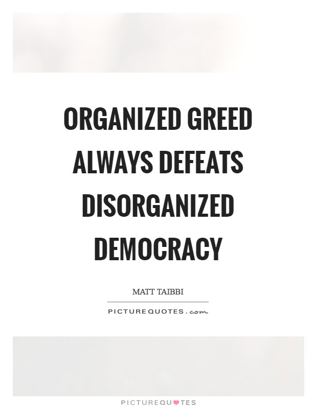 Organized greed always defeats disorganized democracy Picture Quote #1