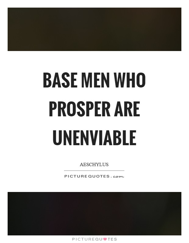 Base men who prosper are unenviable Picture Quote #1