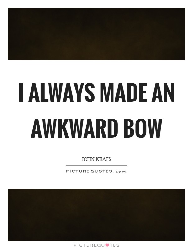 I always made an awkward bow Picture Quote #1
