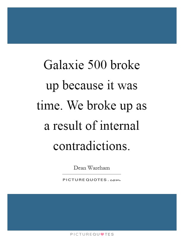 Galaxie 500 broke up because it was time. We broke up as a result of internal contradictions Picture Quote #1