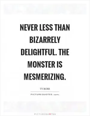 Never less than bizarrely delightful. The monster is mesmerizing Picture Quote #1