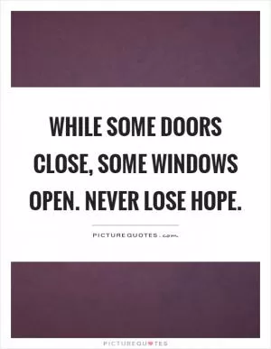 While some doors close, some windows open. Never lose hope Picture Quote #1