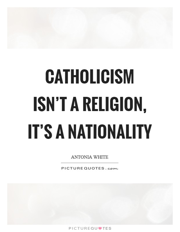 Catholicism isn't a religion, it's a nationality Picture Quote #1