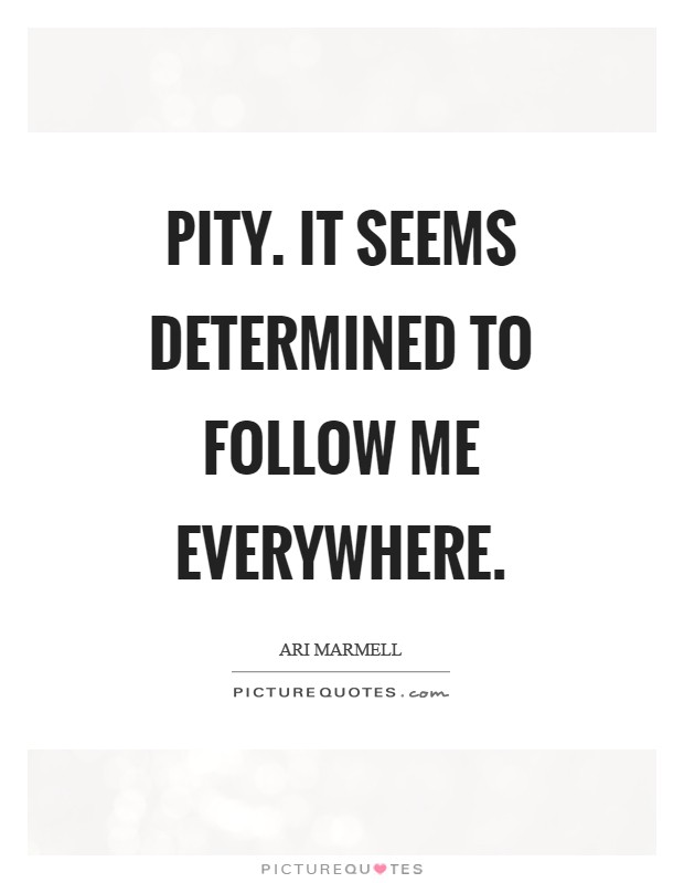 Pity. It seems determined to follow me everywhere Picture Quote #1