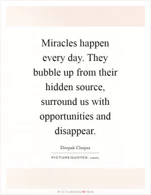 Miracles happen every day. They bubble up from their hidden source, surround us with opportunities and disappear Picture Quote #1