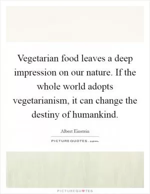 Vegetarian food leaves a deep impression on our nature. If the whole world adopts vegetarianism, it can change the destiny of humankind Picture Quote #1