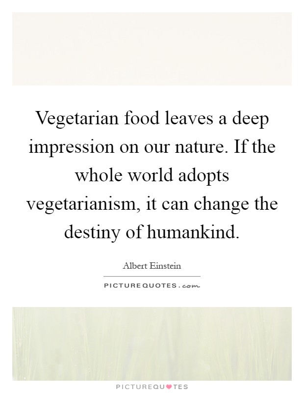 Vegetarian food leaves a deep impression on our nature. If the whole world adopts vegetarianism, it can change the destiny of humankind Picture Quote #1