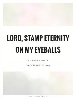 Lord, stamp eternity on my eyeballs Picture Quote #1