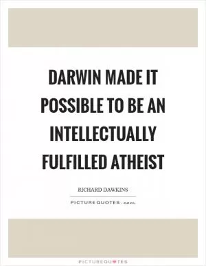 Darwin made it possible to be an intellectually fulfilled atheist Picture Quote #1