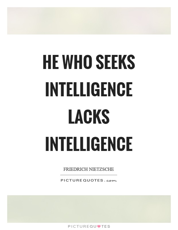 He who seeks intelligence lacks intelligence Picture Quote #1