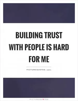 Building trust with people is hard for me Picture Quote #1