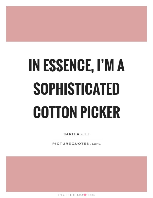In essence, I'm a sophisticated cotton picker Picture Quote #1
