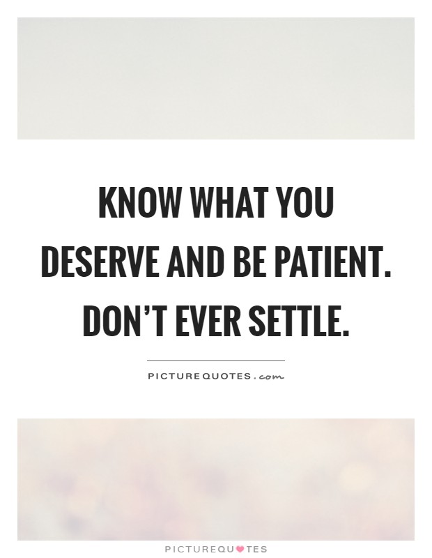 Know what you deserve and be patient. Don't ever settle Picture Quote #1