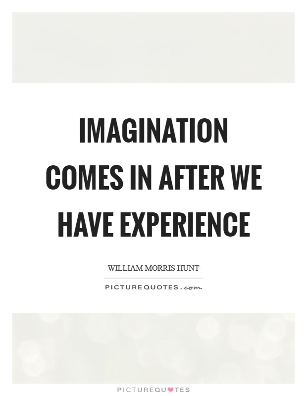 Imagination comes in after we have experience Picture Quote #1