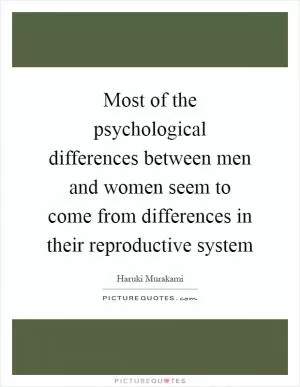 Most of the psychological differences between men and women seem to come from differences in their reproductive system Picture Quote #1