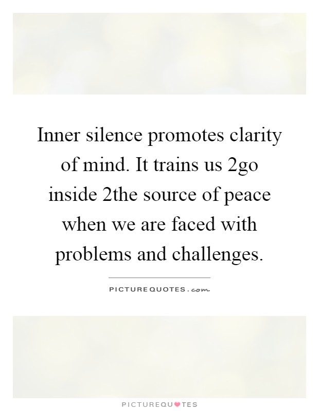 Inner silence promotes clarity of mind. It trains us 2go inside 2the source of peace when we are faced with problems and challenges Picture Quote #1
