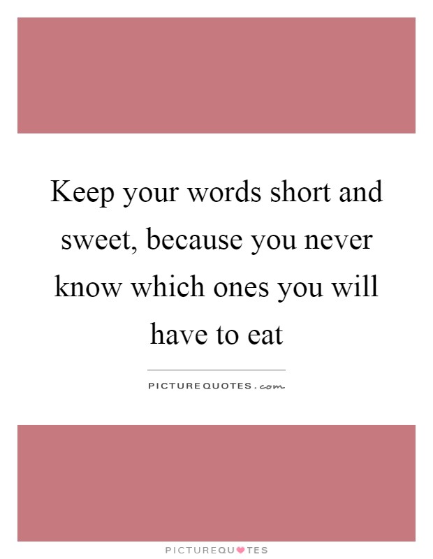 Keep your words short and sweet, because you never know which ones you will have to eat Picture Quote #1